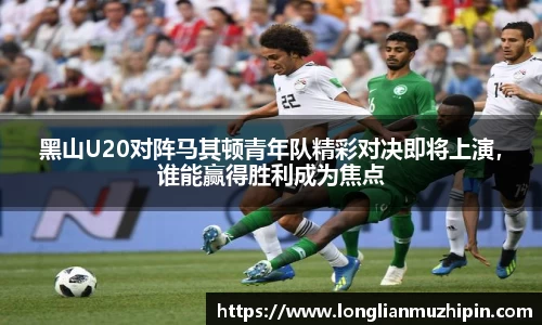 黑山U20对阵马其顿青年队精彩对决即将上演，谁能赢得胜利成为焦点