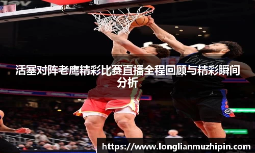 艾弗森ballbet活塞对阵老鹰精彩比赛直播全程回顾与精彩瞬间分析